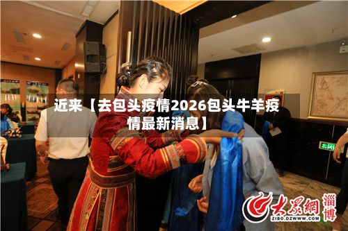 近来【去包头疫情2026包头牛羊疫情最新消息】-第1张图片
