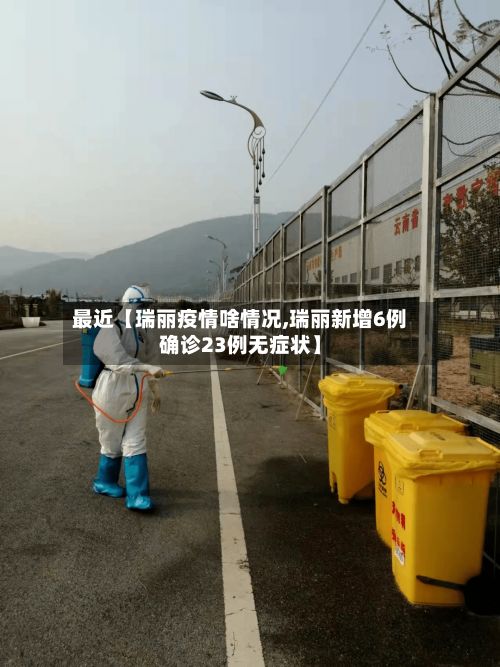 最近【瑞丽疫情啥情况,瑞丽新增6例确诊23例无症状】-第1张图片