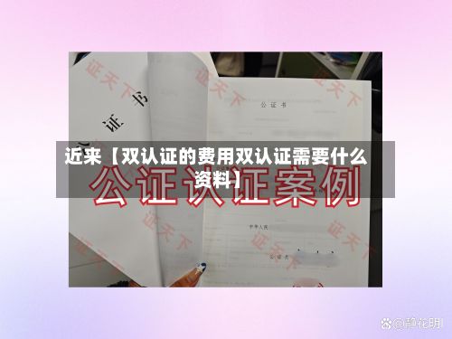 近来【双认证的费用双认证需要什么资料】-第1张图片