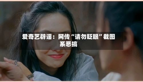 爱奇艺辟谣：网传“请勿眨眼	”截图系恶搞-第1张图片