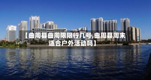 【曲周县曲周限限行几号,曲周县周末适合户外活动吗】-第1张图片
