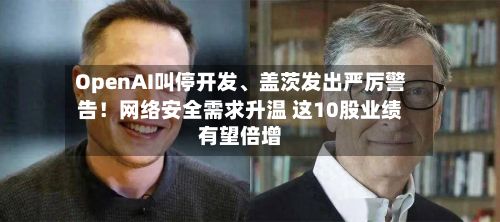 OpenAI叫停开发	、盖茨发出严厉警告！网络安全需求升温 这10股业绩有望倍增-第1张图片