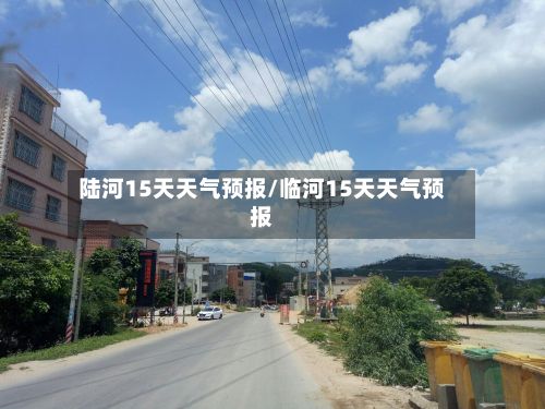陆河15天天气预报/临河15天天气预报-第1张图片