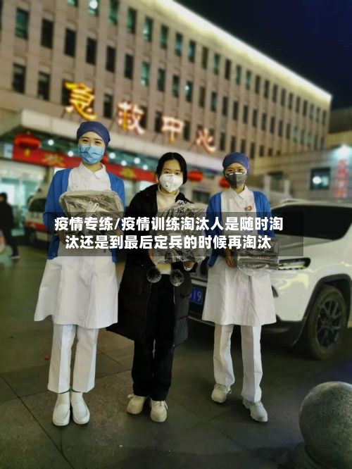 疫情专练/疫情训练淘汰人是随时淘汰还是到最后定兵的时候再淘汰-第1张图片