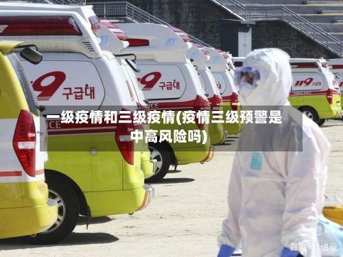 一级疫情和三级疫情(疫情三级预警是中高风险吗)-第1张图片