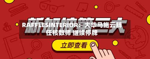 RAFFLESINTERIOR:大华马施云辞任核数师 继续停牌-第1张图片