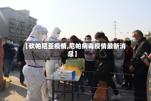 【砍帕尼亚疫情,尼帕病毒疫情最新消息】-第1张图片