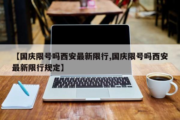 【国庆限号吗西安最新限行,国庆限号吗西安最新限行规定】