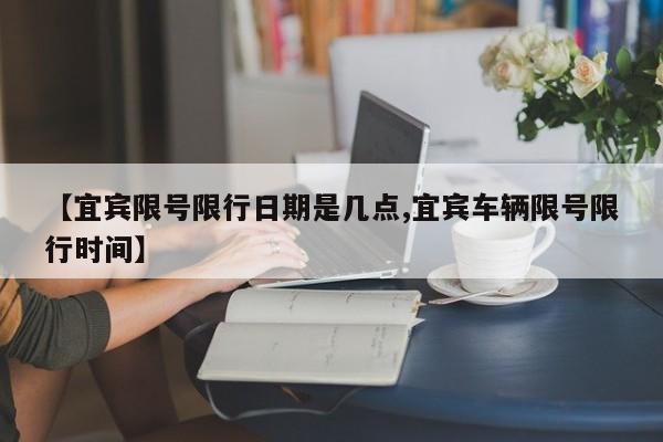 【宜宾限号限行日期是几点,宜宾车辆限号限行时间】