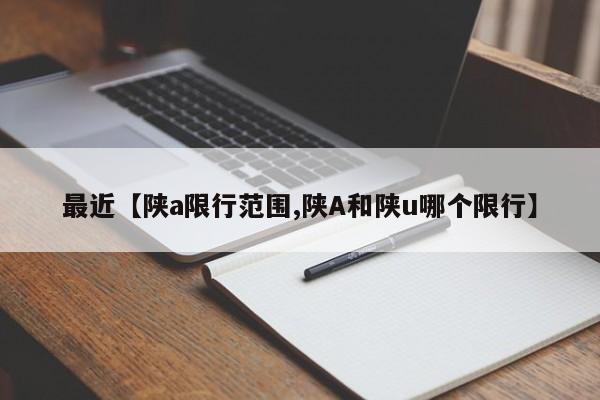 最近【陕a限行范围,陕A和陕u哪个限行】