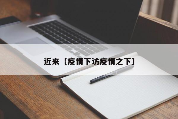 近来【疫情下访疫情之下】