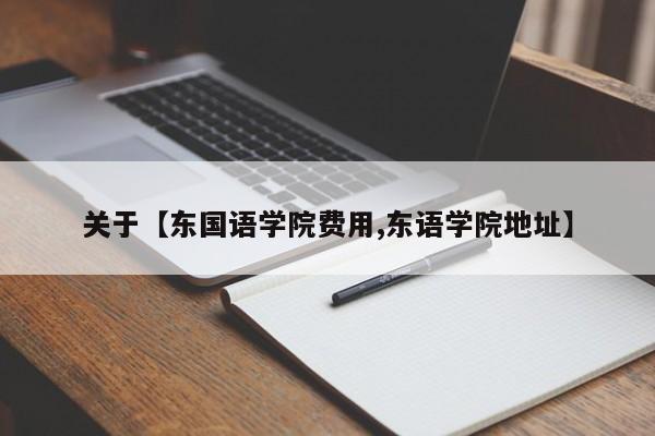 关于【东国语学院费用,东语学院地址】