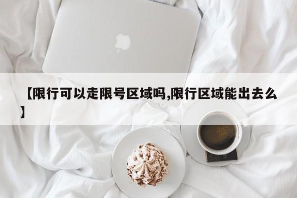 【限行可以走限号区域吗,限行区域能出去么】