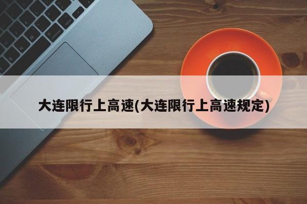 大连限行上高速(大连限行上高速规定)