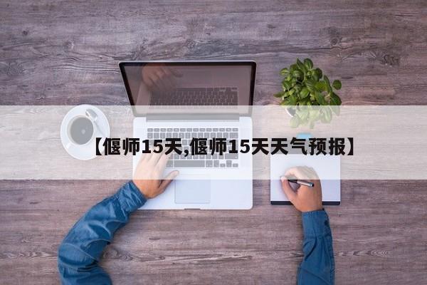 【偃师15天,偃师15天天气预报】