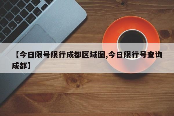 【今日限号限行成都区域图,今日限行号查询成都】