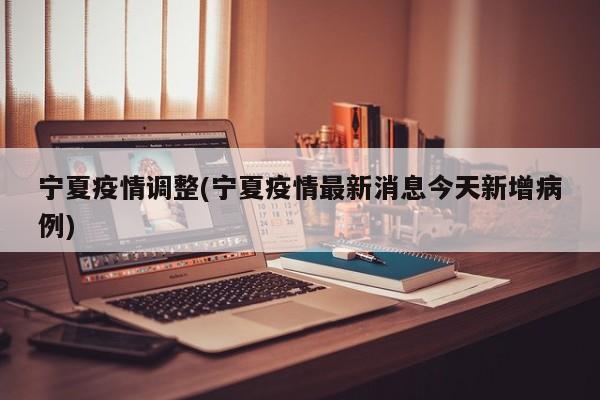 宁夏疫情调整(宁夏疫情最新消息今天新增病例)