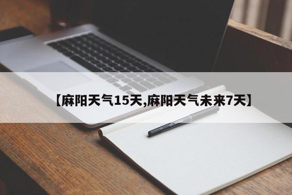 【麻阳天气15天,麻阳天气未来7天】