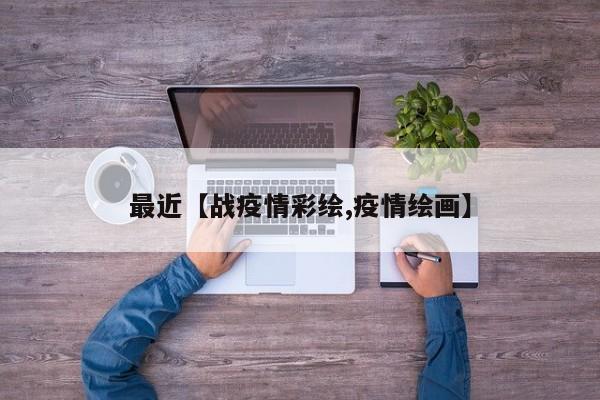 最近【战疫情彩绘,疫情绘画】