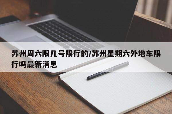 苏州周六限几号限行的/苏州星期六外地车限行吗最新消息