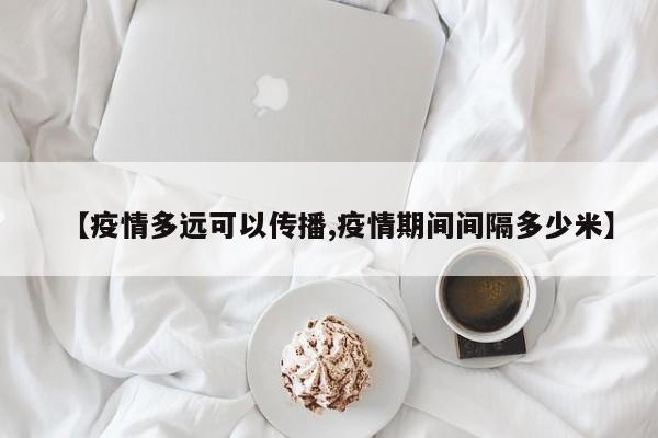 【疫情多远可以传播,疫情期间间隔多少米】
