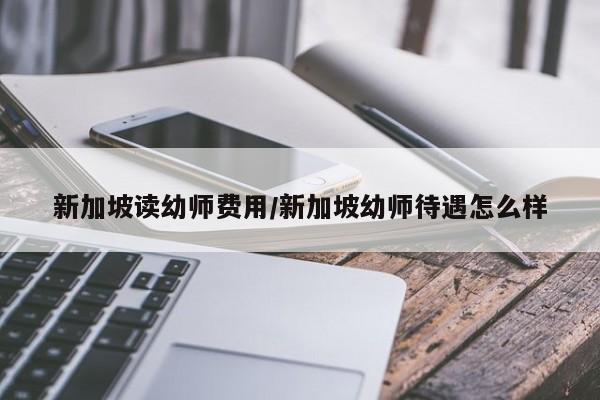 新加坡读幼师费用/新加坡幼师待遇怎么样