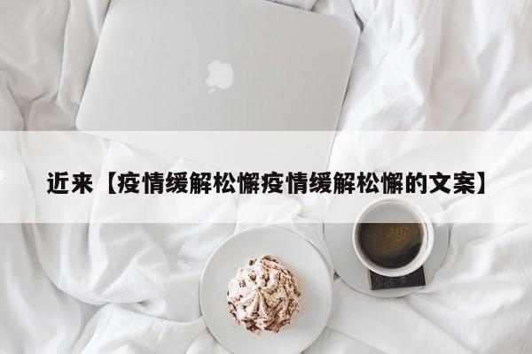 近来【疫情缓解松懈疫情缓解松懈的文案】