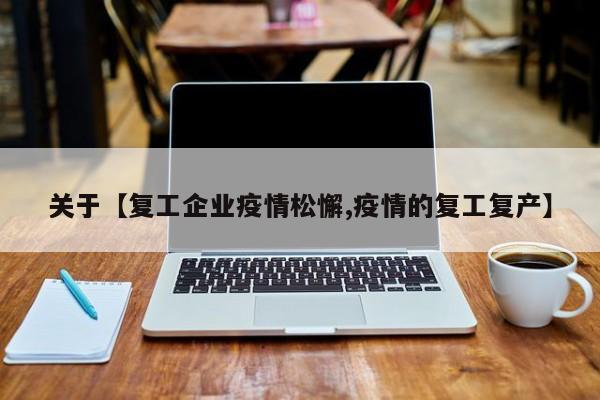 关于【复工企业疫情松懈,疫情的复工复产】