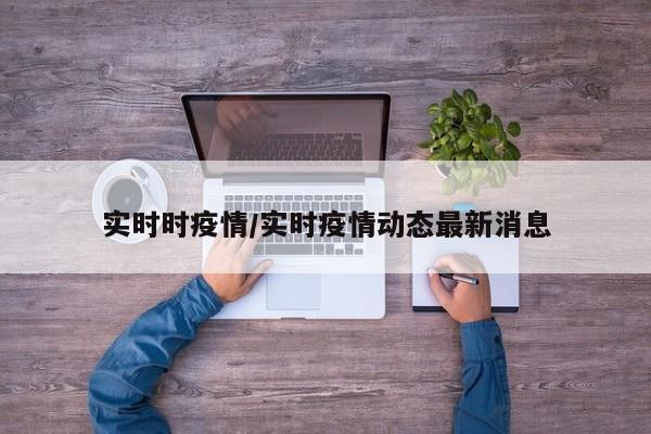 实时时疫情/实时疫情动态最新消息