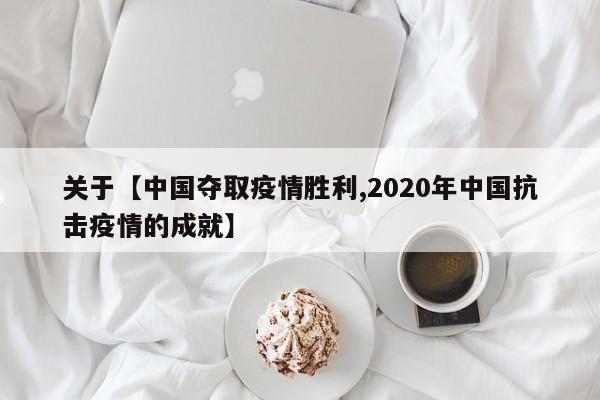 关于【中国夺取疫情胜利,2020年中国抗击疫情的成就】