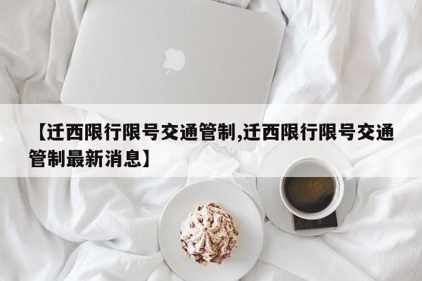 【迁西限行限号交通管制,迁西限行限号交通管制最新消息】