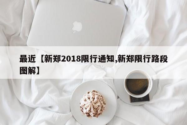 最近【新郑2018限行通知,新郑限行路段图解】