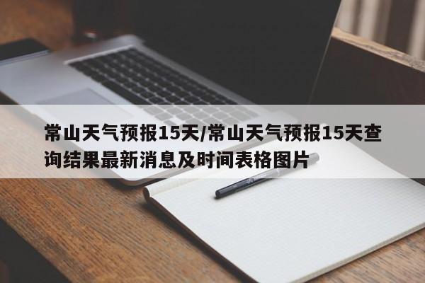 常山天气预报15天/常山天气预报15天查询结果最新消息及时间表格图片