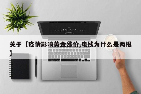 关于【疫情影响黄金涨价,电线为什么是两根】