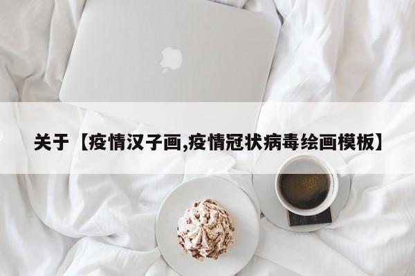 关于【疫情汉子画,疫情冠状病毒绘画模板】