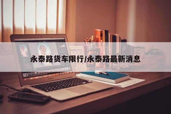 永泰路货车限行/永泰路最新消息