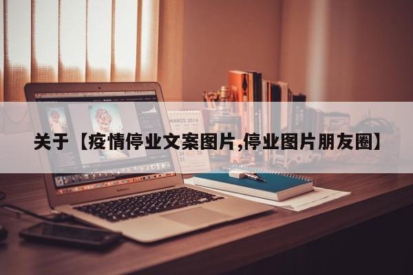 关于【疫情停业文案图片,停业图片朋友圈】