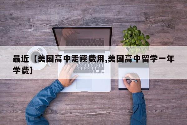 最近【美国高中走读费用,美国高中留学一年学费】
