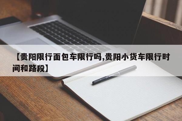 【贵阳限行面包车限行吗,贵阳小货车限行时间和路段】