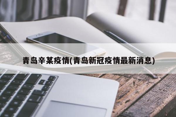 青岛辛某疫情(青岛新冠疫情最新消息)