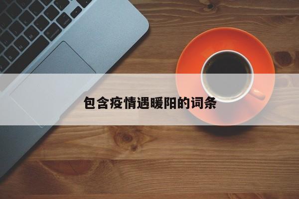 包含疫情遇暖阳的词条