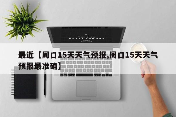 最近【周口15天天气预报,周口15天天气预报最准确】
