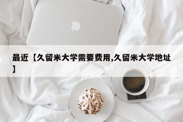 最近【久留米大学需要费用,久留米大学地址】