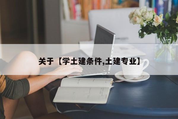 关于【学土建条件,土建专业】