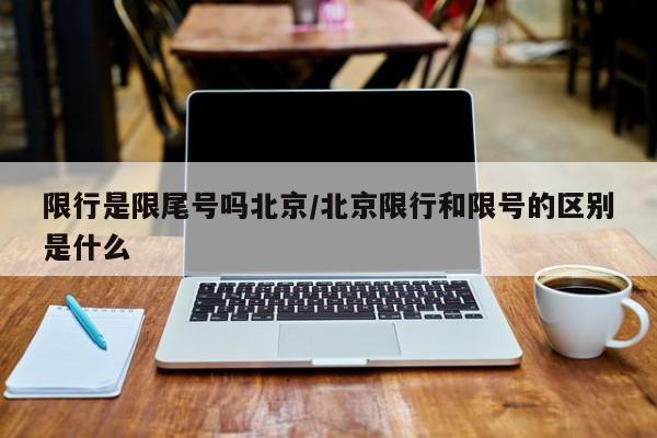 限行是限尾号吗北京/北京限行和限号的区别是什么