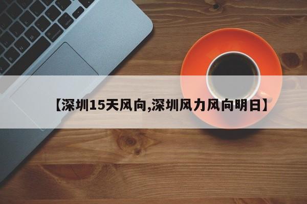 【深圳15天风向,深圳风力风向明日】