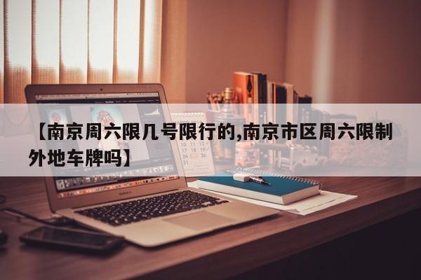 【南京周六限几号限行的,南京市区周六限制外地车牌吗】