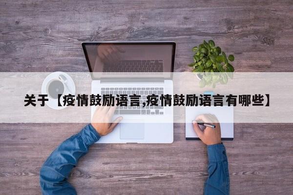 关于【疫情鼓励语言,疫情鼓励语言有哪些】