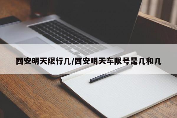 西安明天限行几/西安明天车限号是几和几