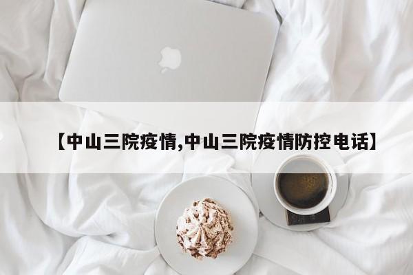 【中山三院疫情,中山三院疫情防控电话】